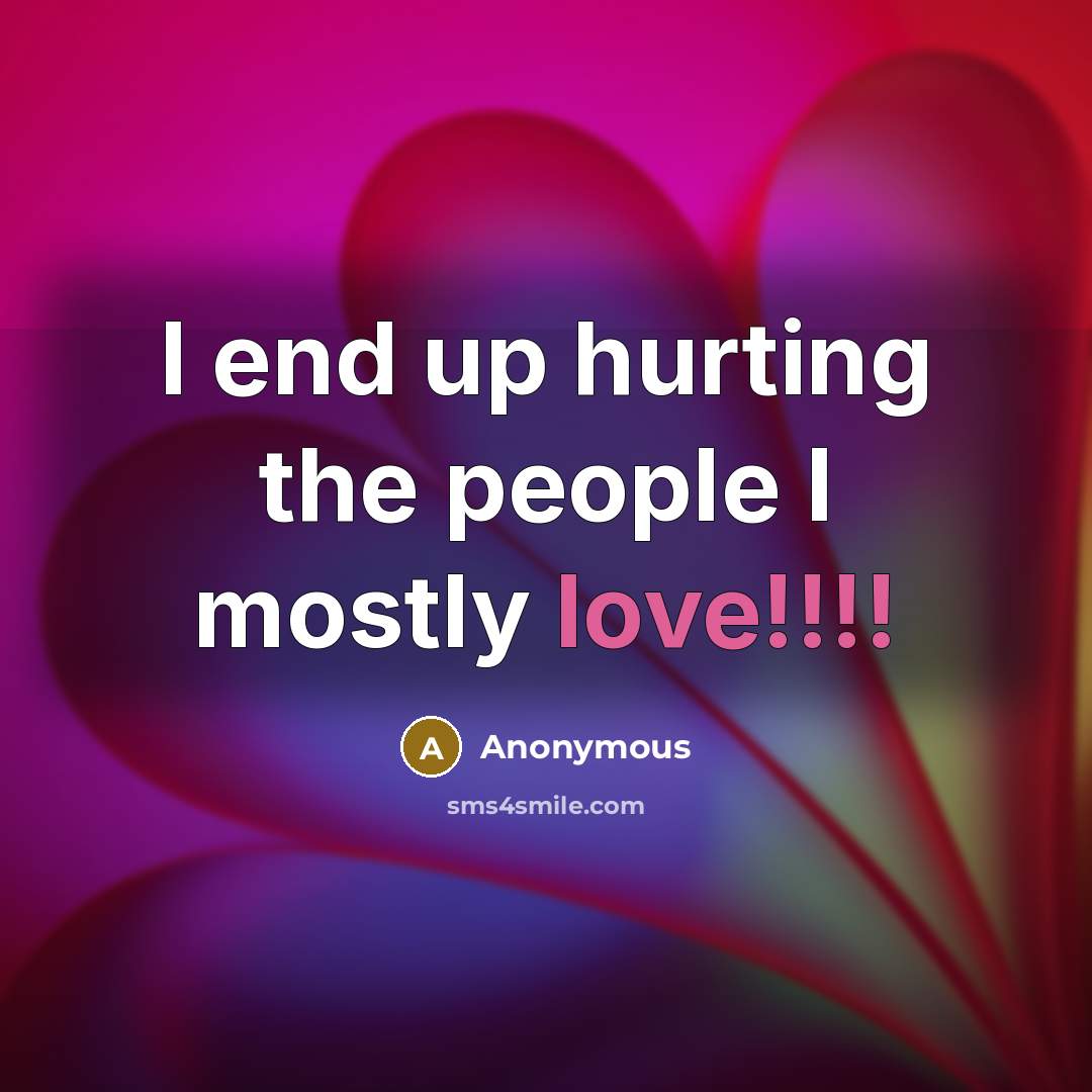 “I end up hurting the people I mostly love!!!!…” quote by Anonymous