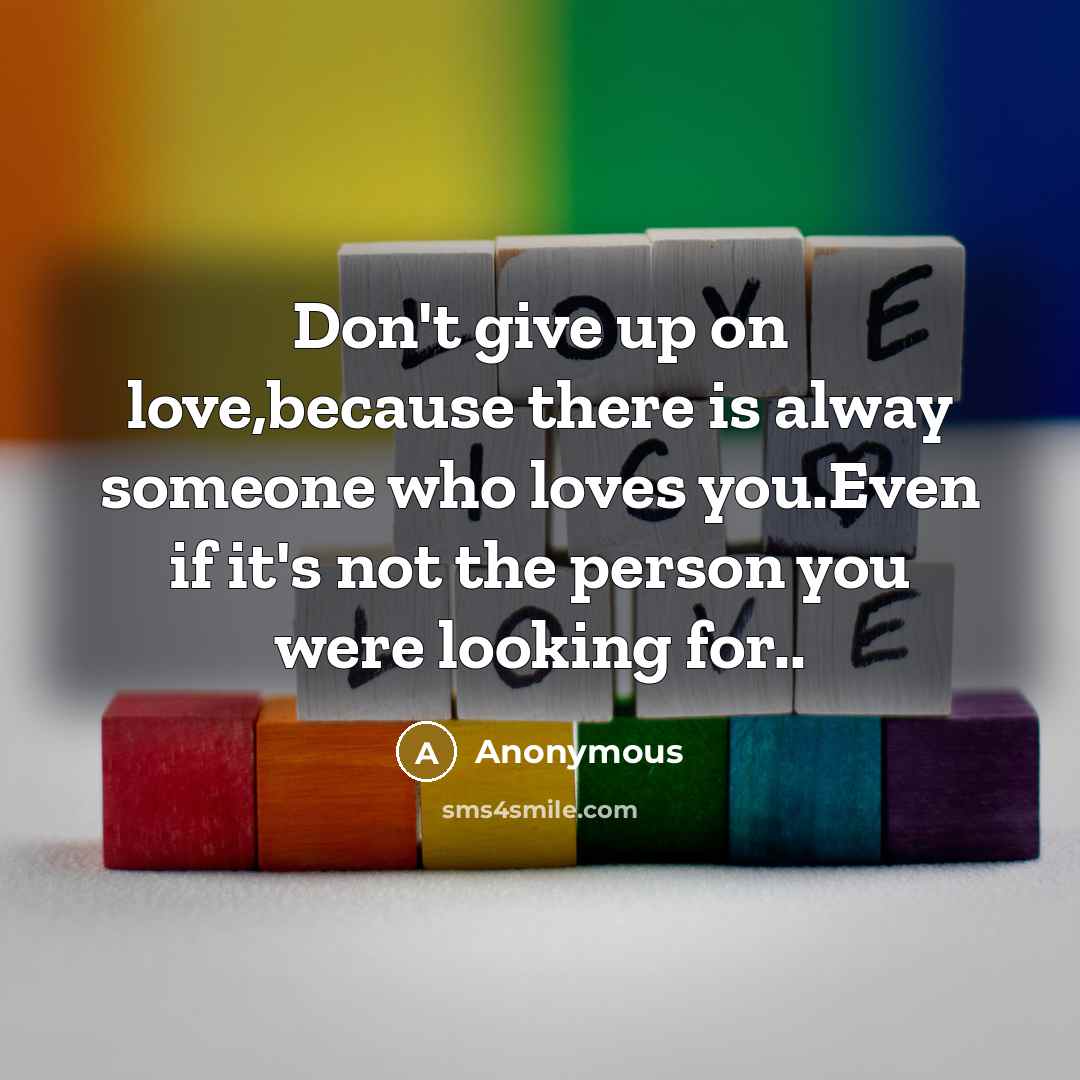 “Don't give up on love,because there is alway someone who…” quote by Anonymous