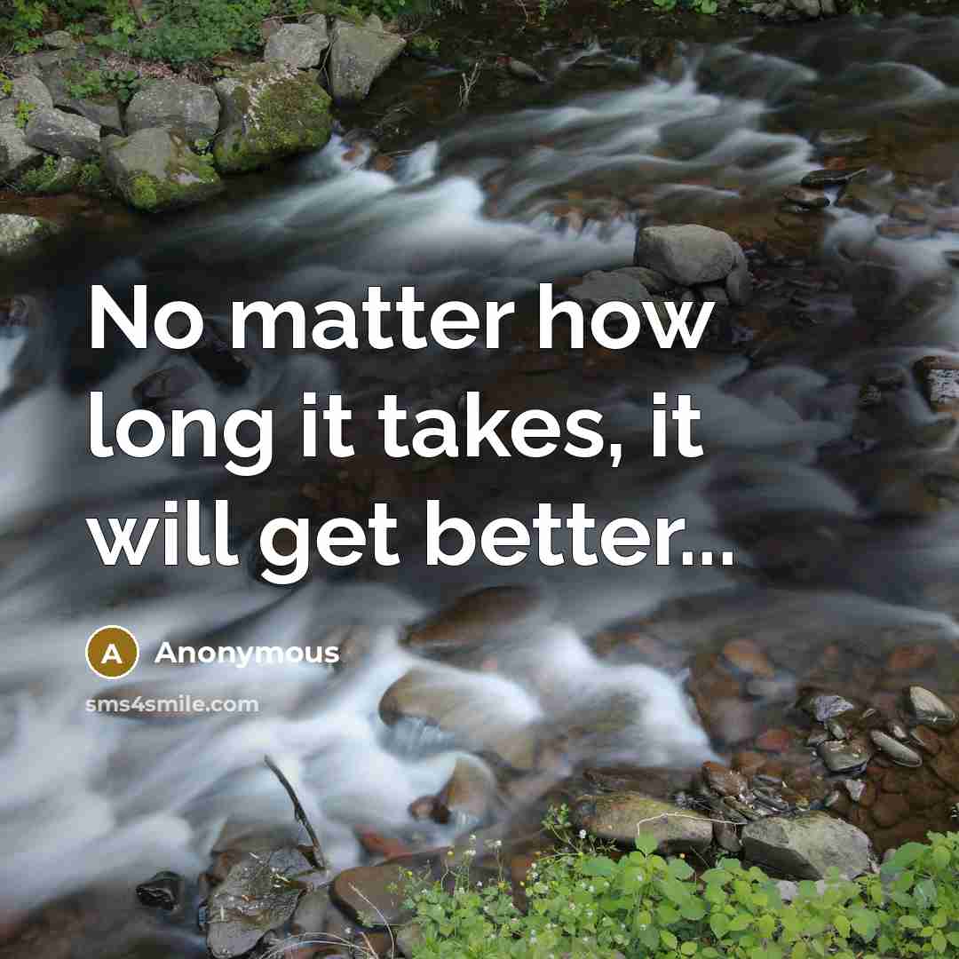 “No matter how long it takes, it will get better...” quote by Anonymous