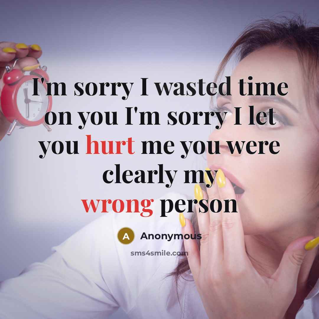 “I'm sorry I wasted time on you I'm sorry I let you hurt me you were clearly my wrong person” quote by Anonymous