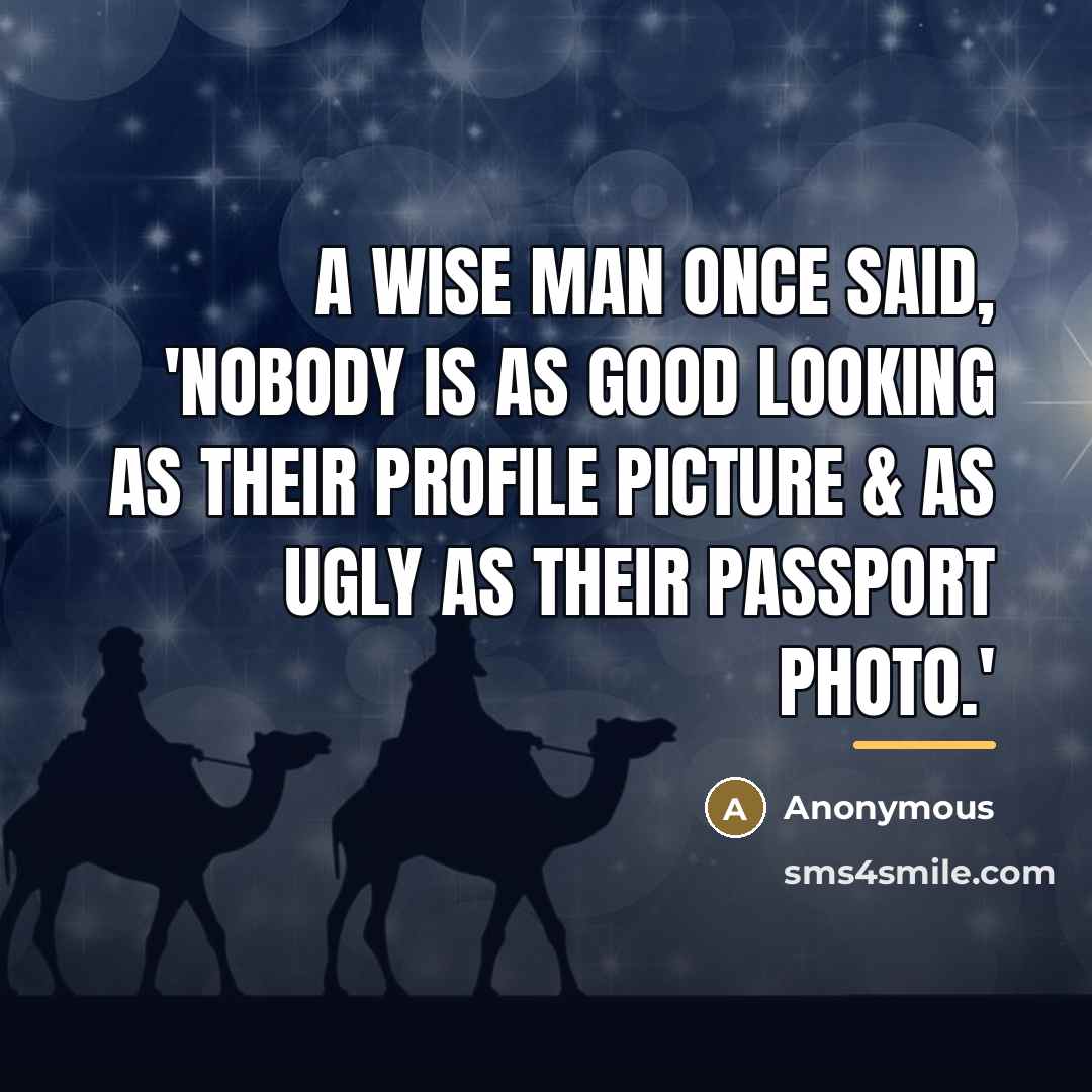 “A wise man once said, 'Nobody is as good looking…” quote by Anonymous