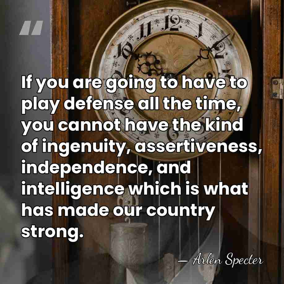 If you are going to have to play defense all the time,&hellip; - Arlen Specter