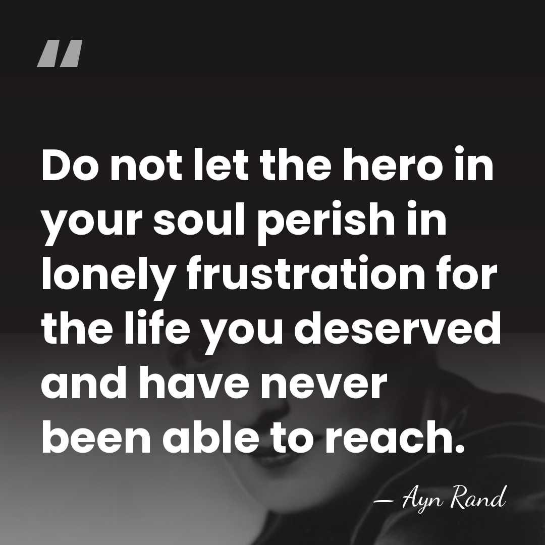 Do not let the hero in your soul perish in lonely frustration&hellip; - Ayn Rand