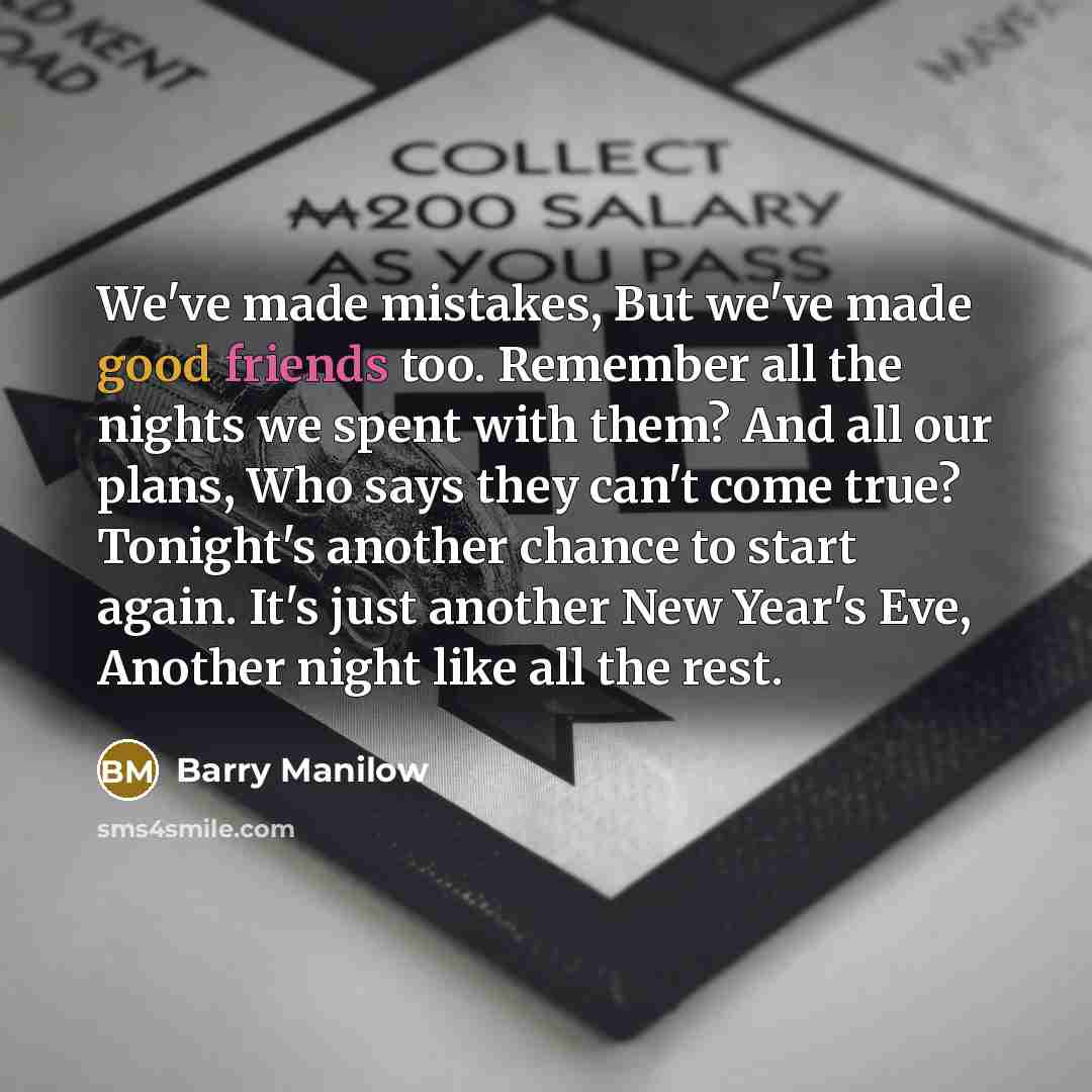 “We've made mistakes, But we've made good friends too. Remember…” quote by Barry Manilow