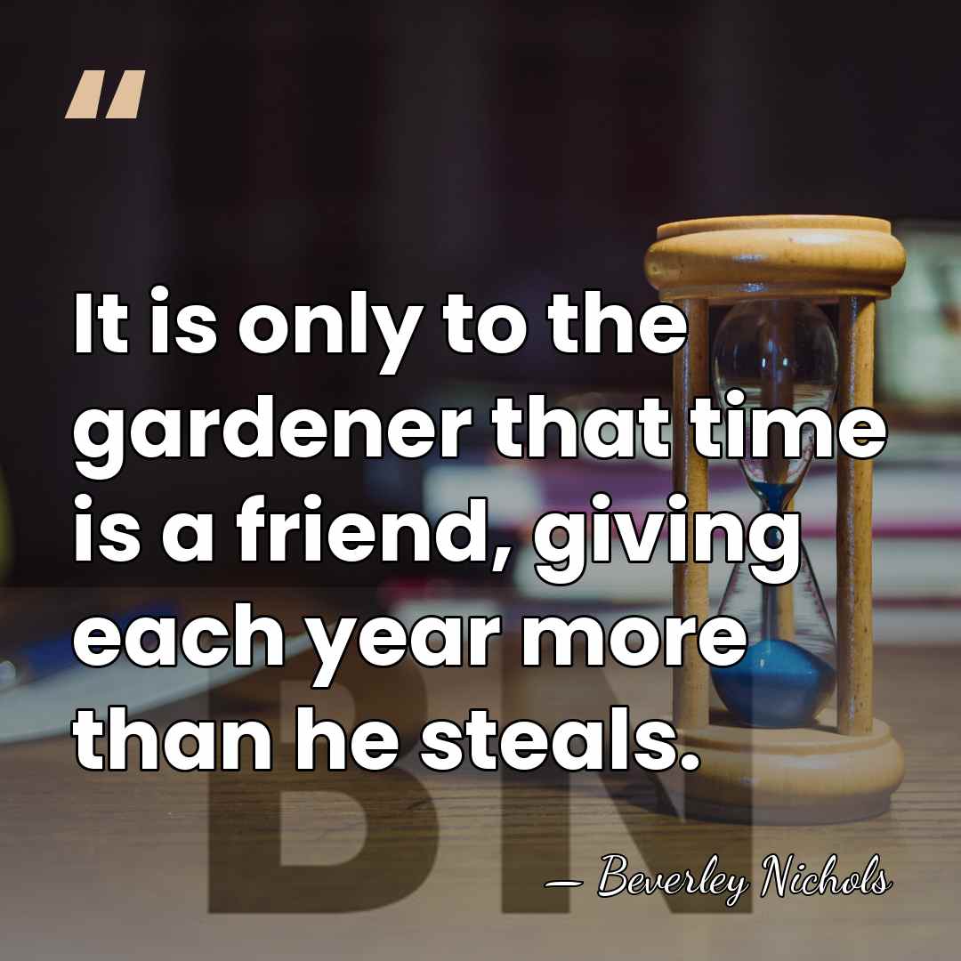 It is only to the gardener that time is a friend, giving&hellip; - Beverley Nichols