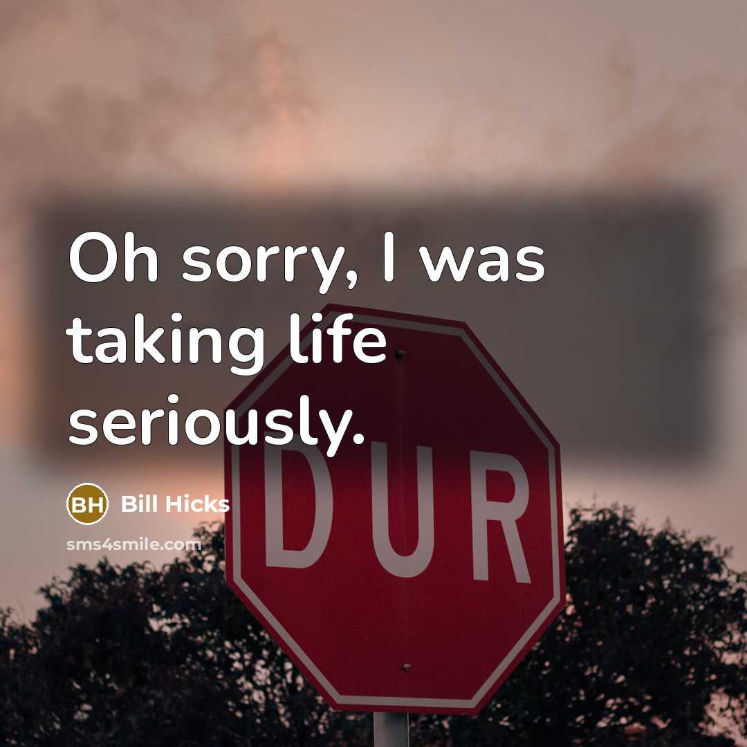 “Oh sorry, I was taking life seriously.…” quote by Bill Hicks