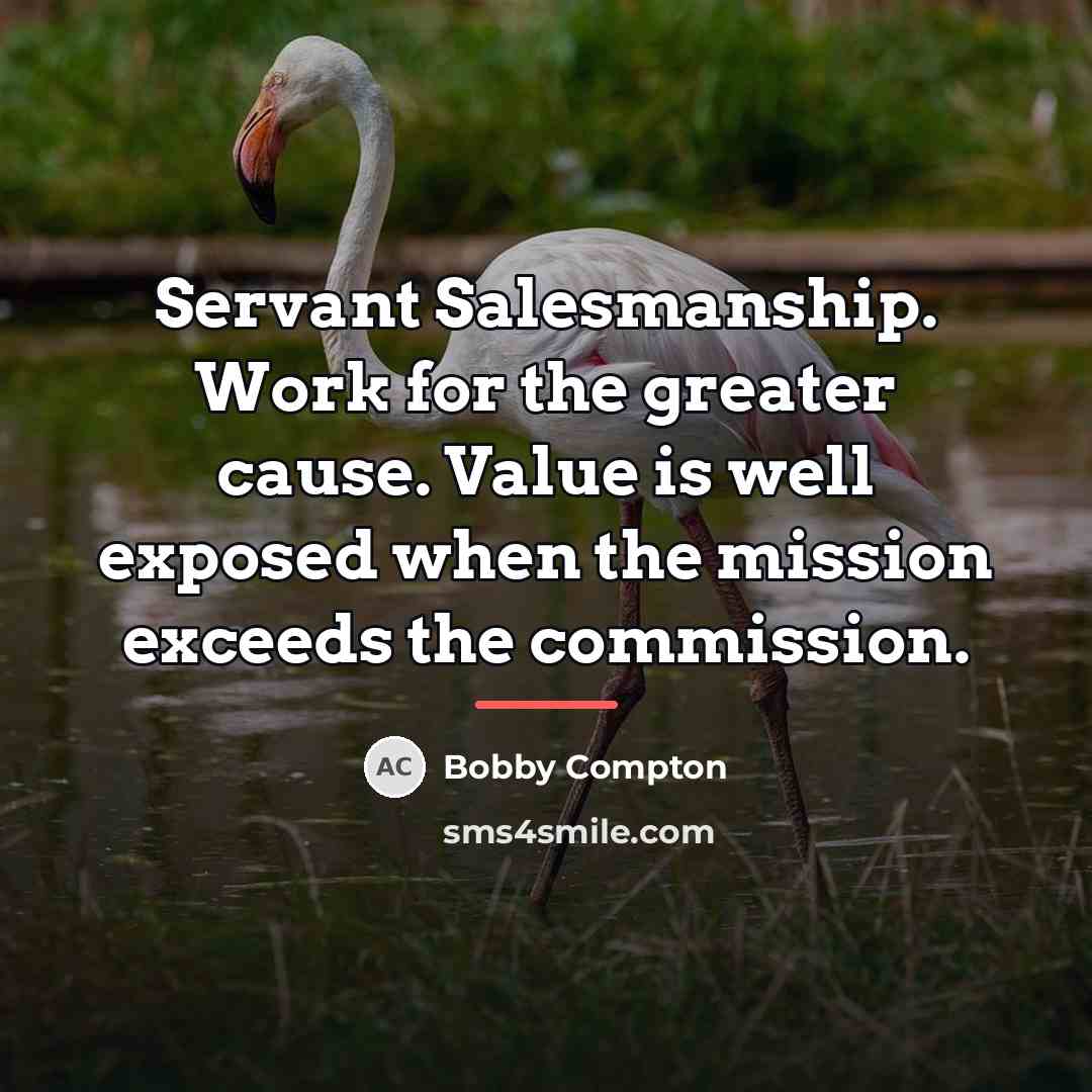 “Servant Salesmanship. Work for the greater cause. Value is well…” quote by Bobby Compton