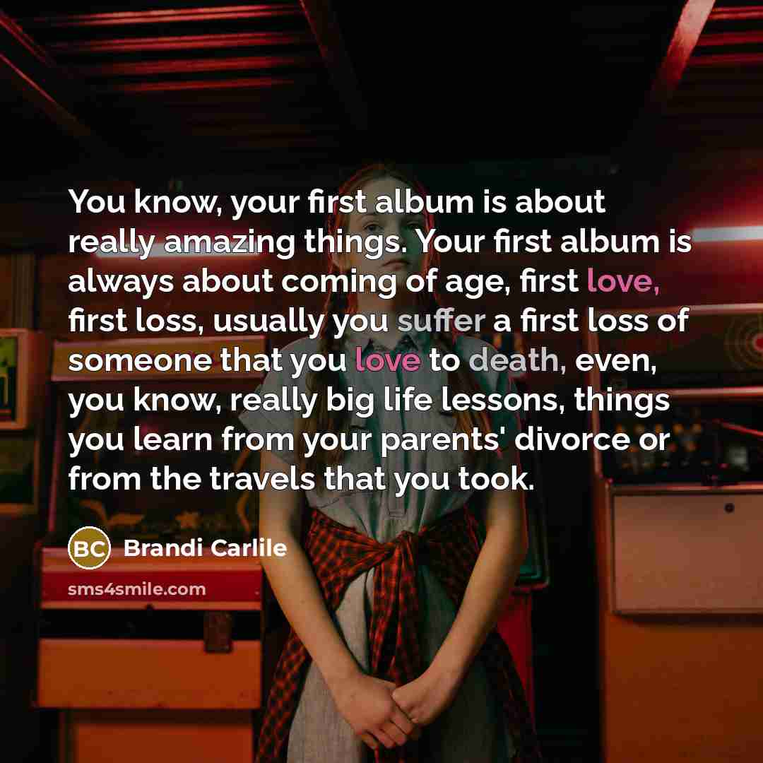“You know, your first album is about really amazing things.…” quote by Brandi Carlile