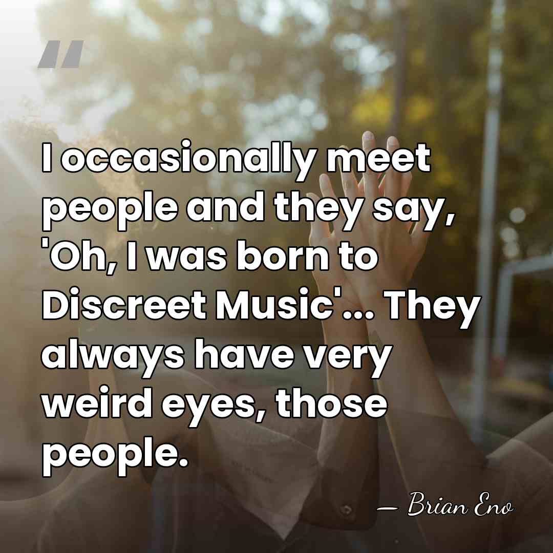 I occasionally meet people and they say, 'Oh, I was born to&hellip; - Brian Eno