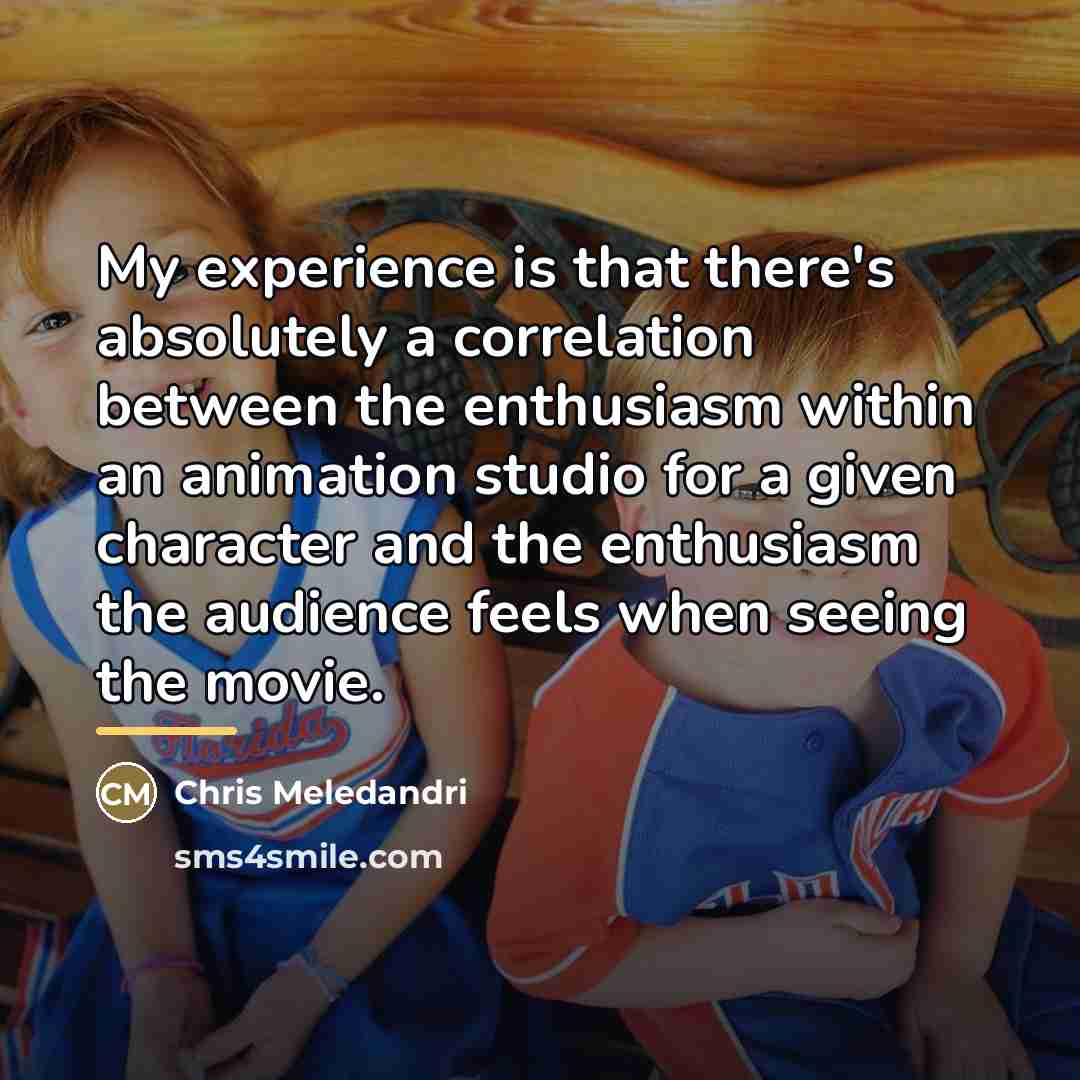 “My experience is that there's absolutely a correlation between the…” quote by Chris Meledandri