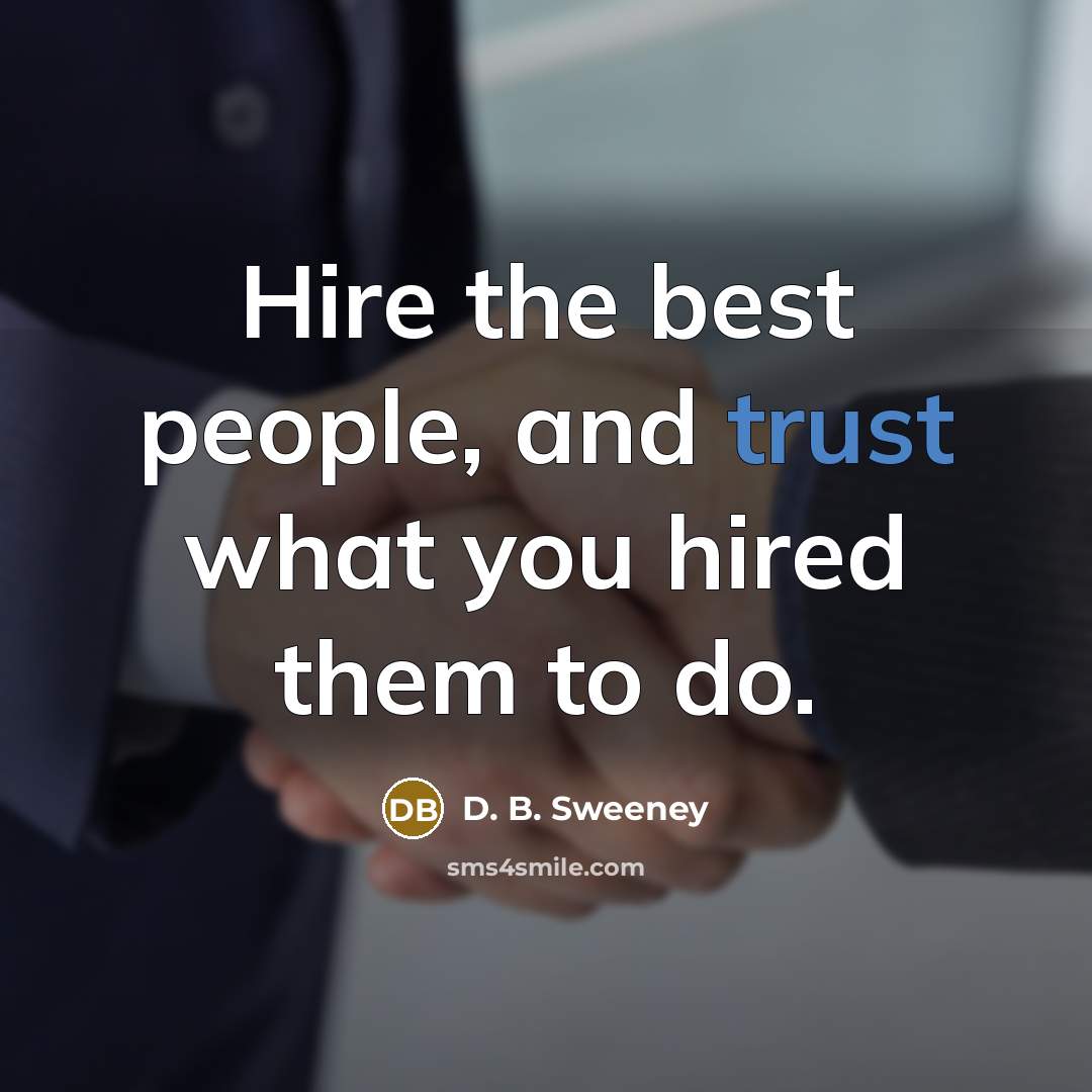 “Hire the best people, and trust what you hired them…” quote by D. B. Sweeney