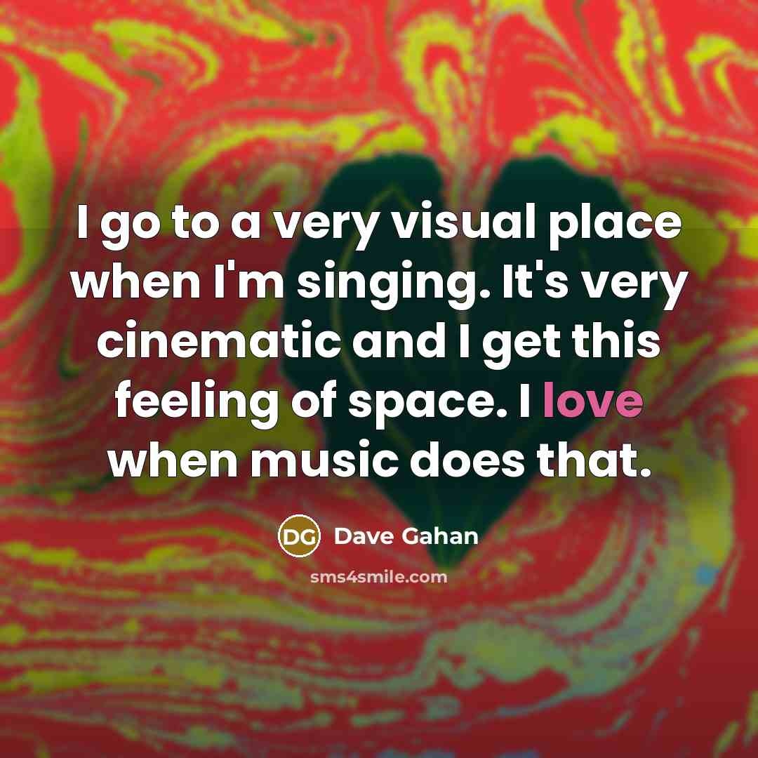 “I go to a very visual place when I'm singing.…” quote by Dave Gahan
