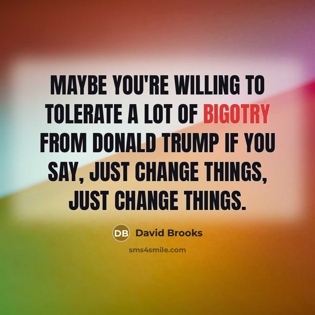 “Maybe you're willing to tolerate a lot of bigotry from…” quote by David Brooks
