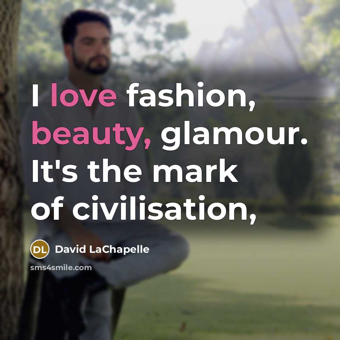 “I love fashion, beauty, glamour. It's the mark of civilisation,…” quote by David LaChapelle