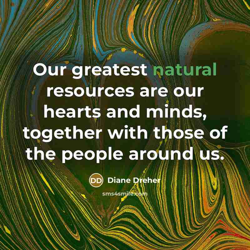“Our greatest natural resources are our hearts and minds, together…” quote by Diane Dreher