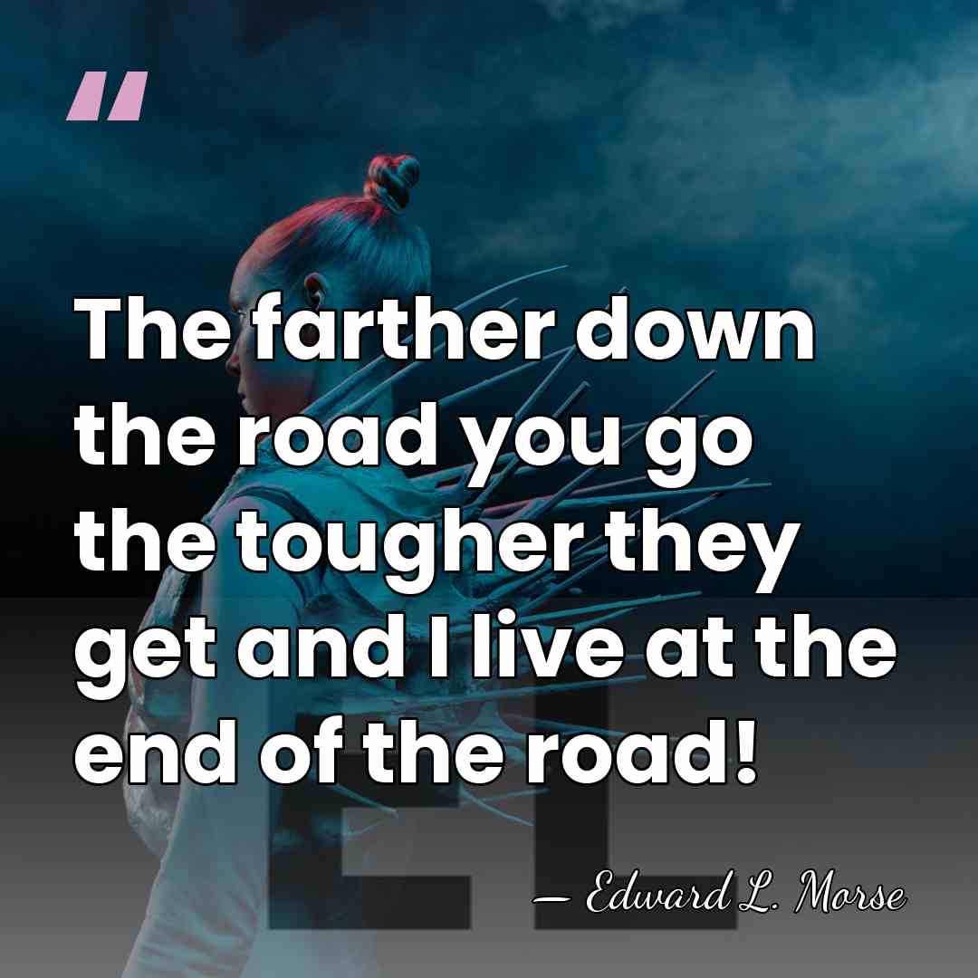The farther down the road you go the tougher they get and&hellip; - Edward L. Morse