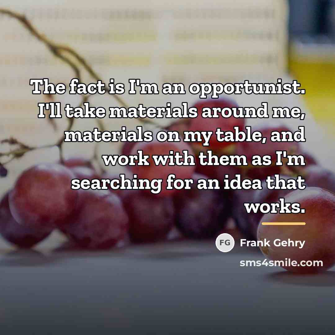 “The fact is I'm an opportunist. I'll take materials around…” quote by Frank Gehry