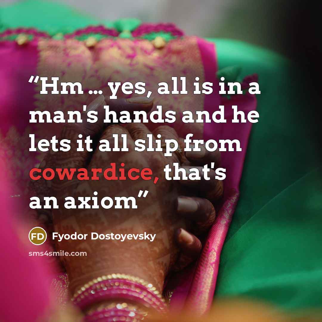 “Hm … yes, all is in a man's hands and he lets it all slip from cowardice, that's an axiom” quote by Fyodor Dostoyevsky