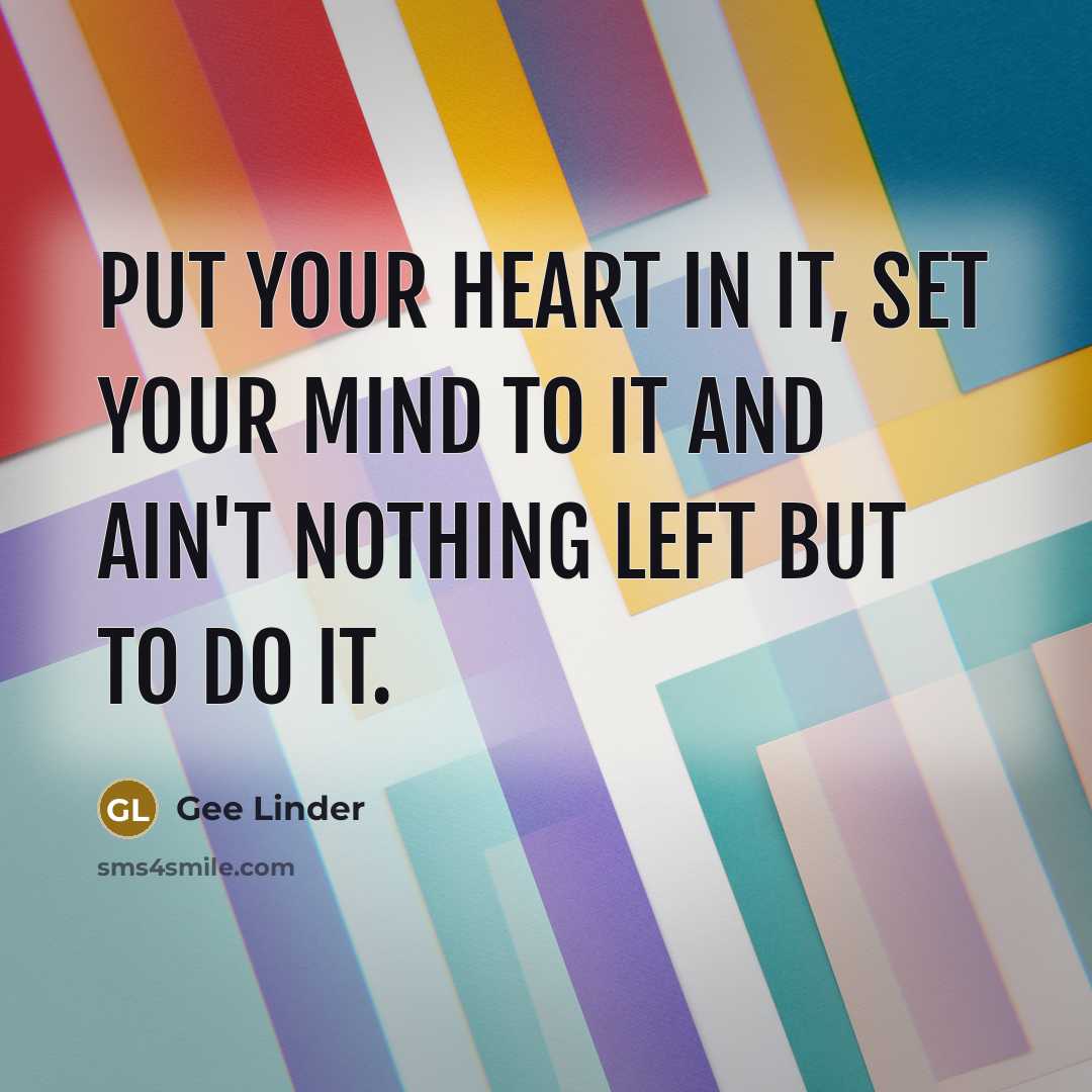 “Put your heart in it, set your mind to it…” quote by Gee Linder