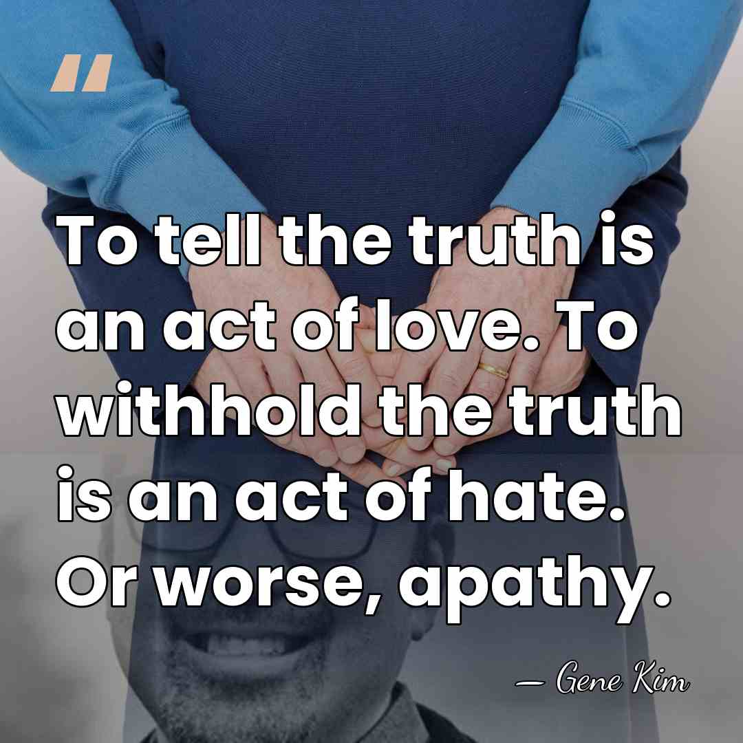 To tell the truth is an act of love. To withhold the&hellip; - Gene Kim