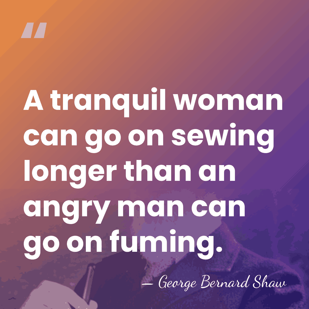 A tranquil woman can go on sewing longer than an angry man&hellip; - George Bernard Shaw