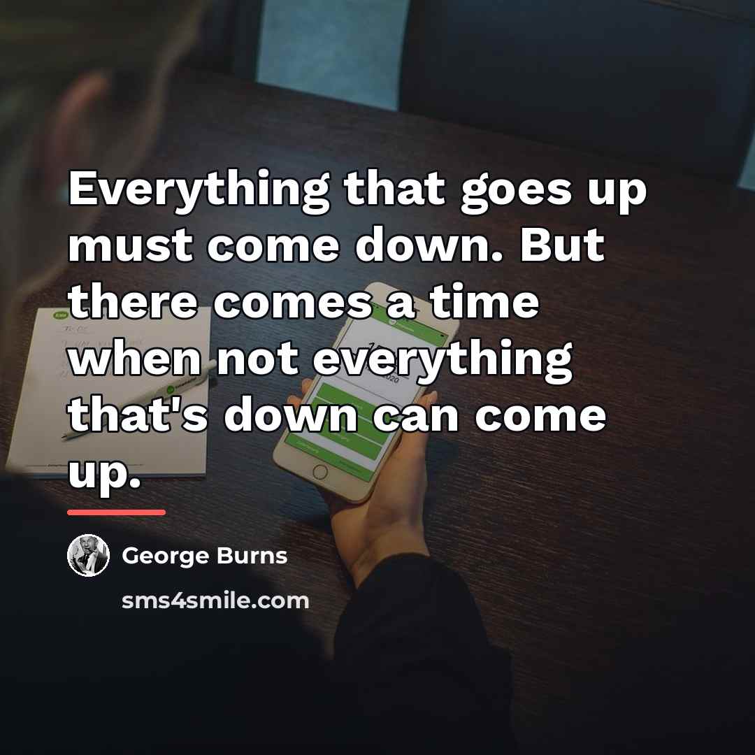 “Everything that goes up must come down. But there comes…” quote by George Burns