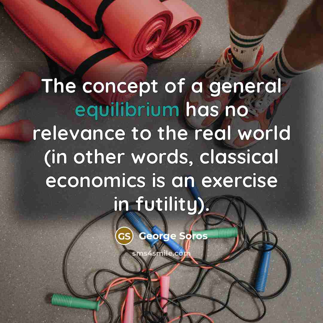 “The concept of a general equilibrium has no relevance to…” quote by George Soros