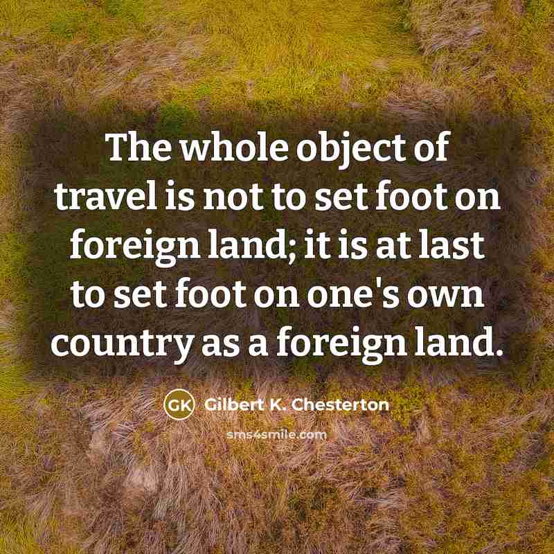 “The whole object of travel is not to set foot…” quote by Gilbert K. Chesterton