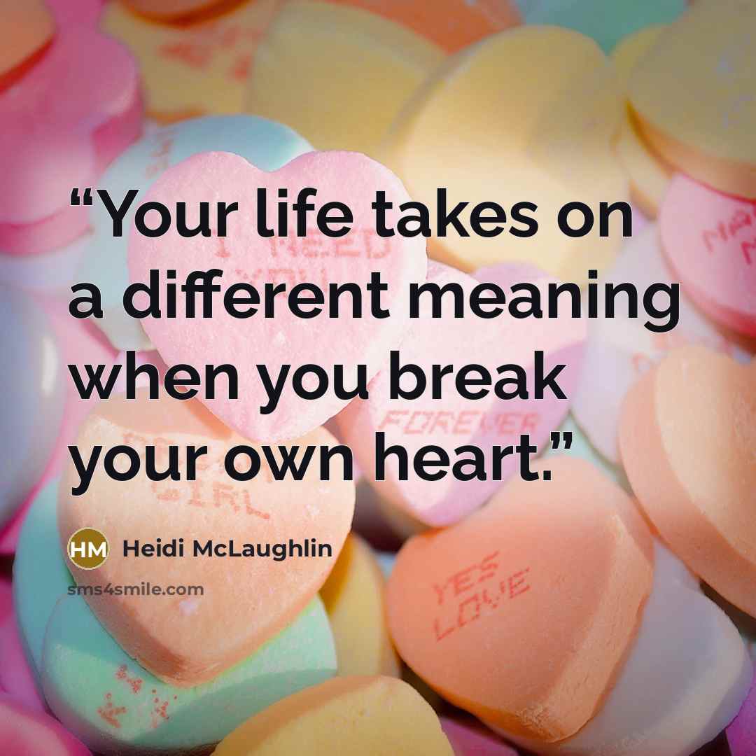 “Your life takes on a different meaning when you break your own heart.” quote by Heidi McLaughlin