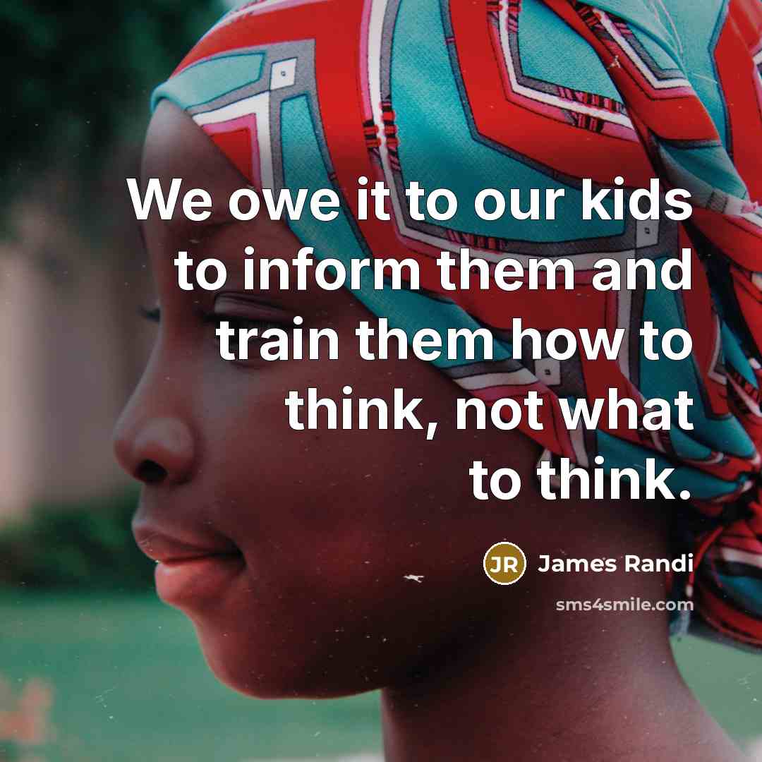 “We owe it to our kids to inform them and train them how to think, not what to think.” quote by James Randi