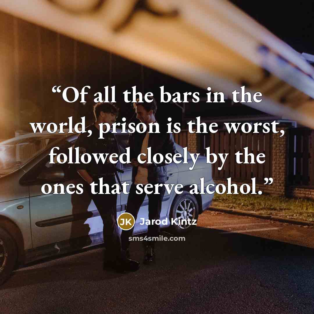 “Of all the bars in the world, prison is the worst, followed closely by the ones that serve alcohol.” quote by Jarod Kintz