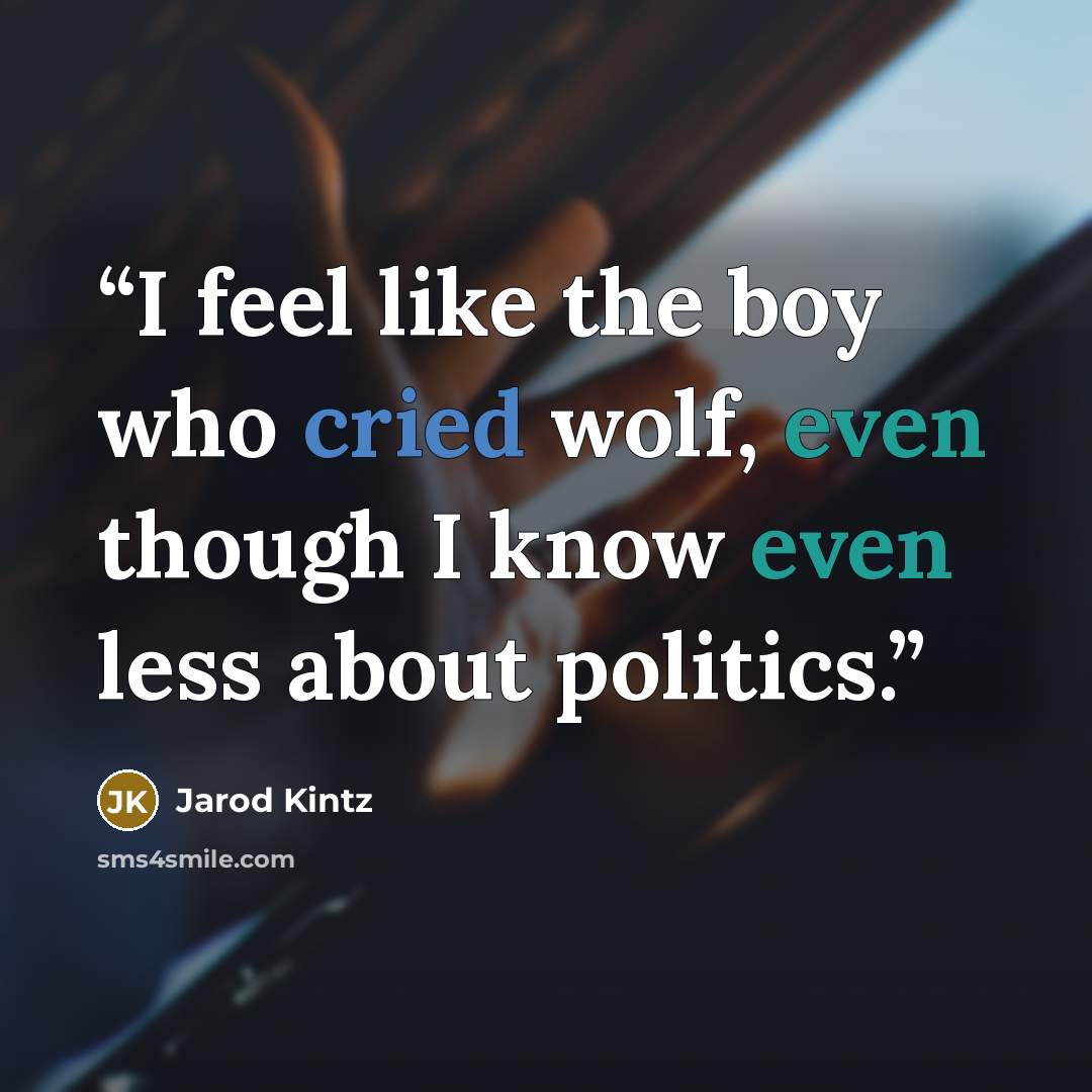 “I feel like the boy who cried wolf, even though I know even less about politics.” quote by Jarod Kintz