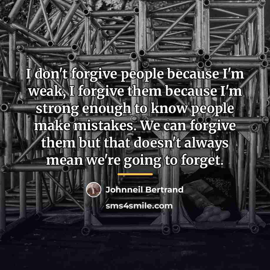 “I don't forgive people because I'm weak, I forgive them…” quote by Johnneil Bertrand