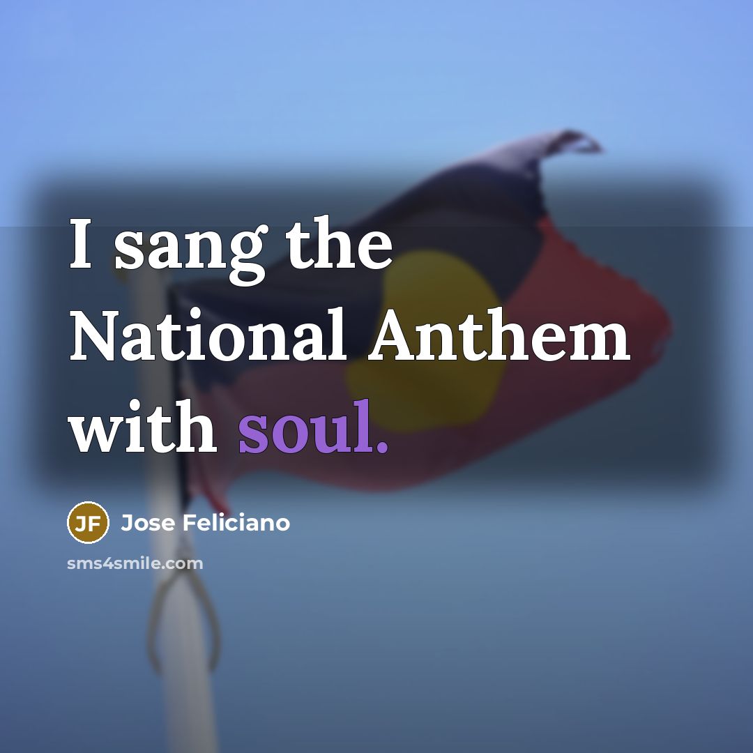 “I sang the National Anthem with soul.” quote by Jose Feliciano