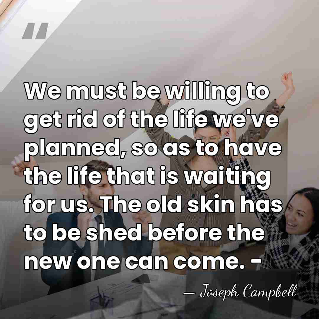 We must be willing to get rid of the life we've planned,&hellip; - Joseph Campbell