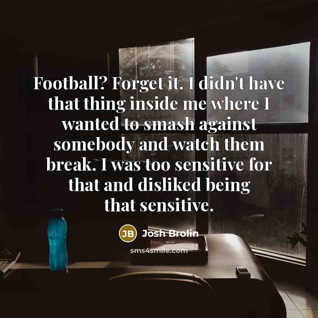 “Football? Forget it. I didn't have that thing inside me…” quote by Josh Brolin