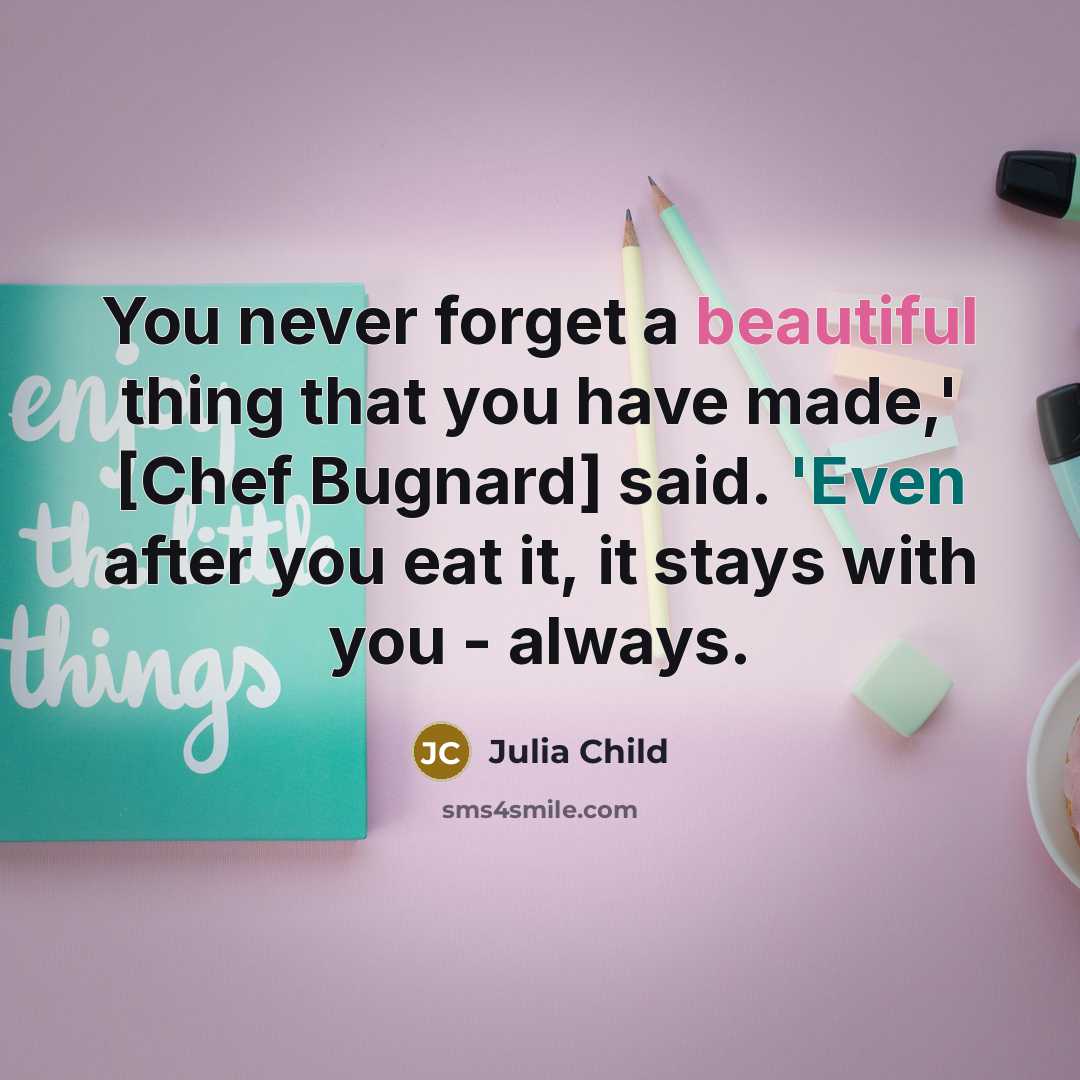 “You never forget a beautiful thing that you have made,'…” quote by Julia Child