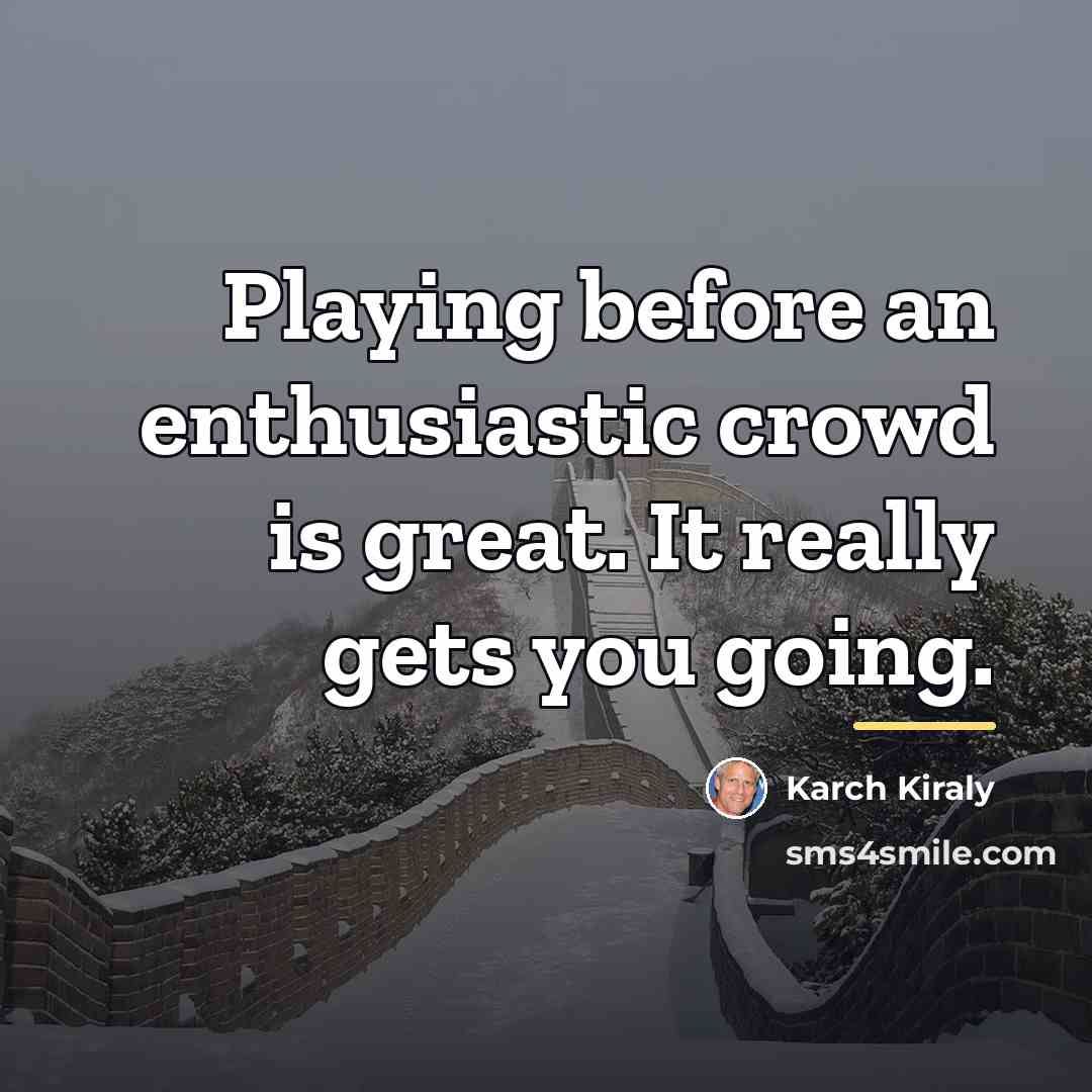 “Playing before an enthusiastic crowd is great. It really gets…” quote by Karch Kiraly