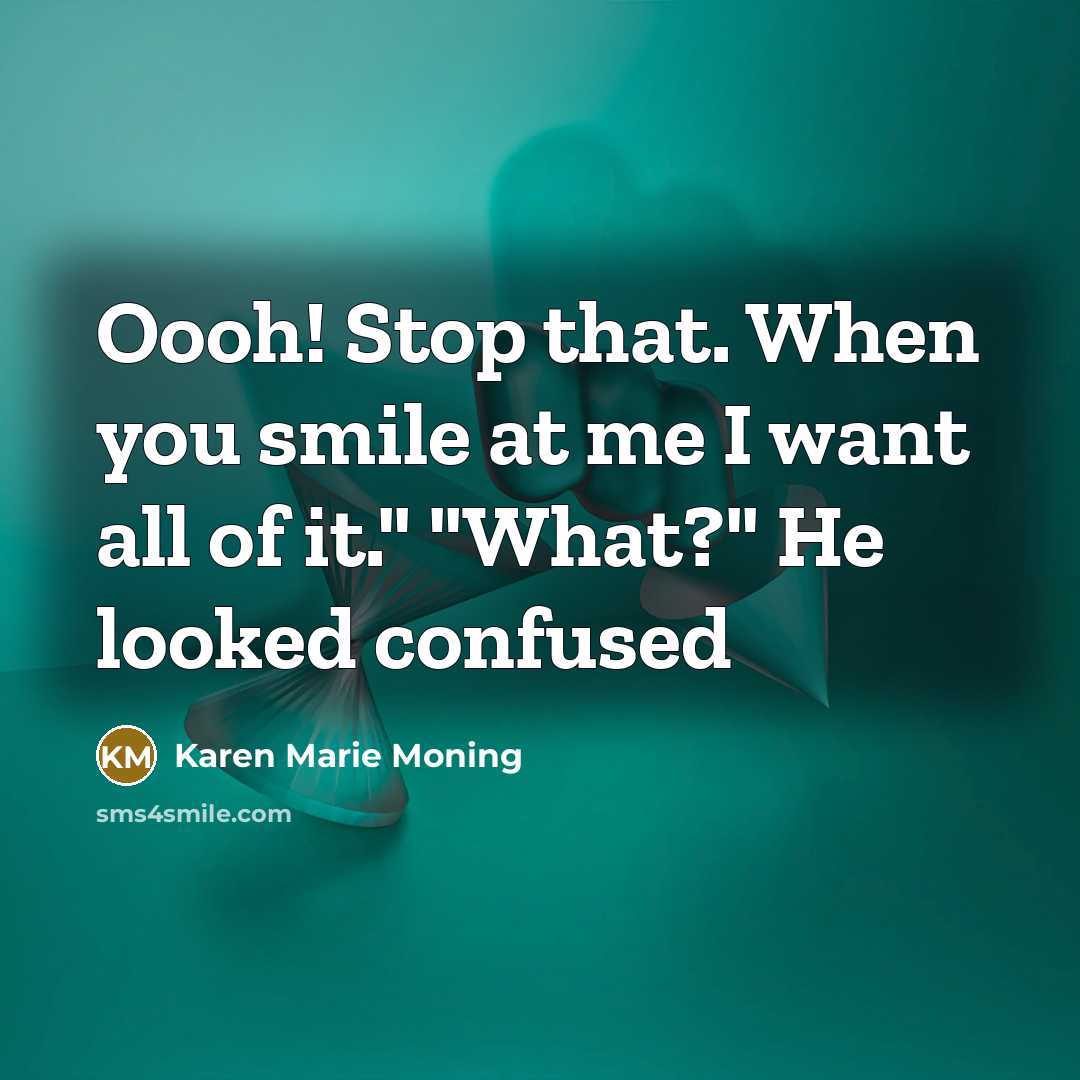 “Oooh! Stop that. When you smile at me I want…” quote by Karen Marie Moning