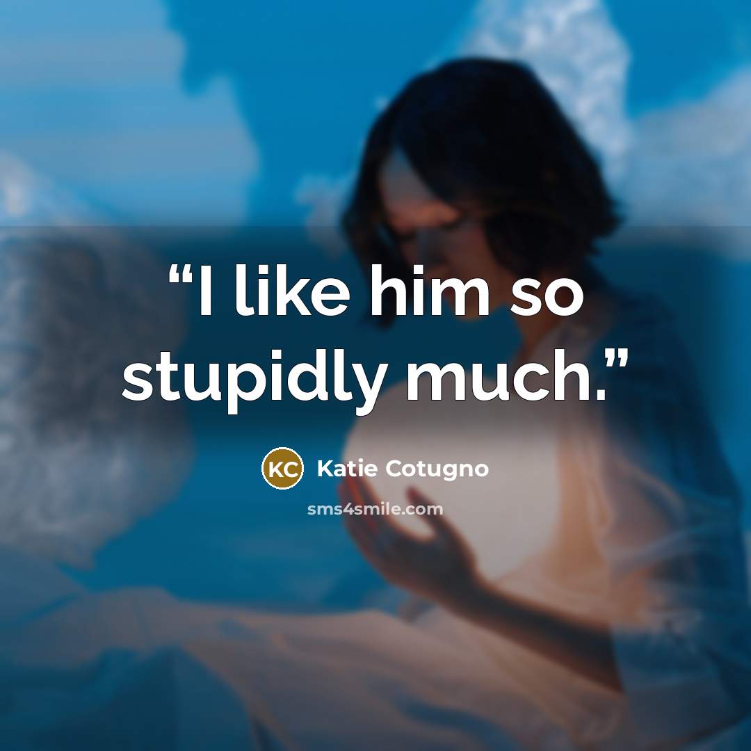 “I like him so stupidly much.” quote by Katie Cotugno