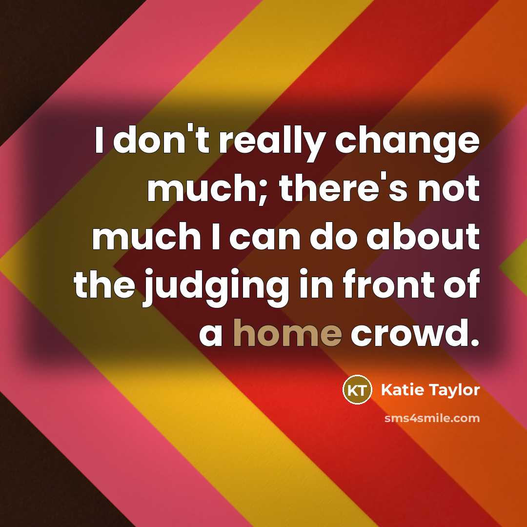 “I don't really change much; there's not much I can…” quote by Katie Taylor