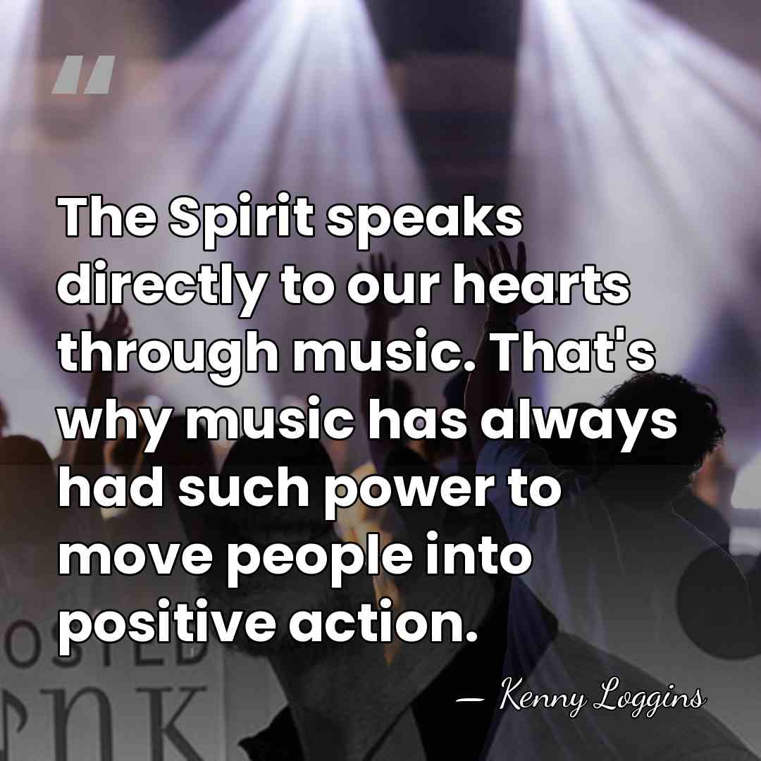 The Spirit speaks directly to our hearts through music. That's why music&hellip; - Kenny Loggins