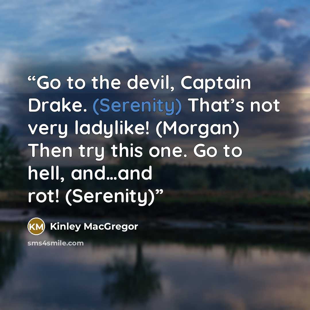 “Go to the devil, Captain Drake. (Serenity) That’s not very ladylike! (Morgan) Then try this one. Go to hell, and…and rot! (Serenity)” quote by Kinley MacGregor