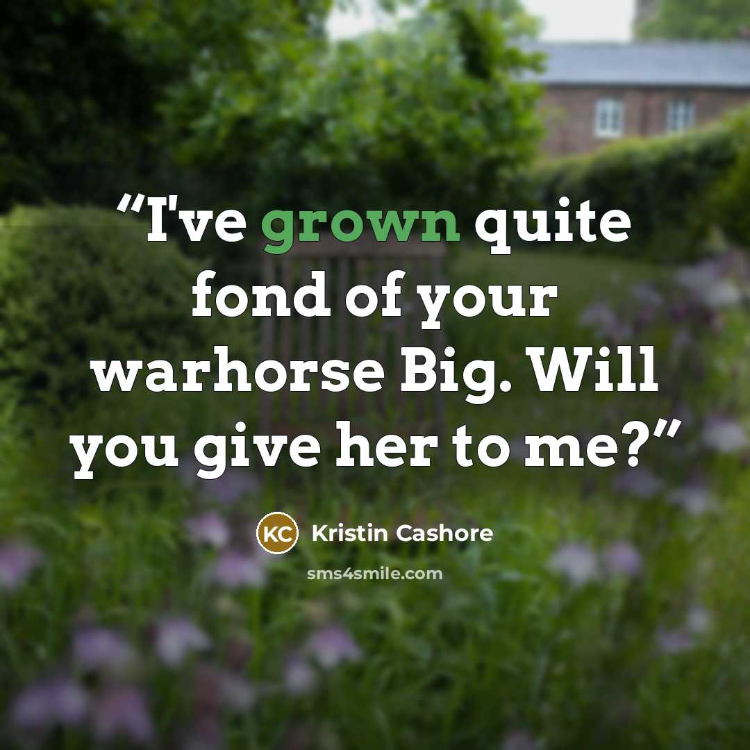 “I've grown quite fond of your warhorse Big. Will you give her to me?” quote by Kristin Cashore