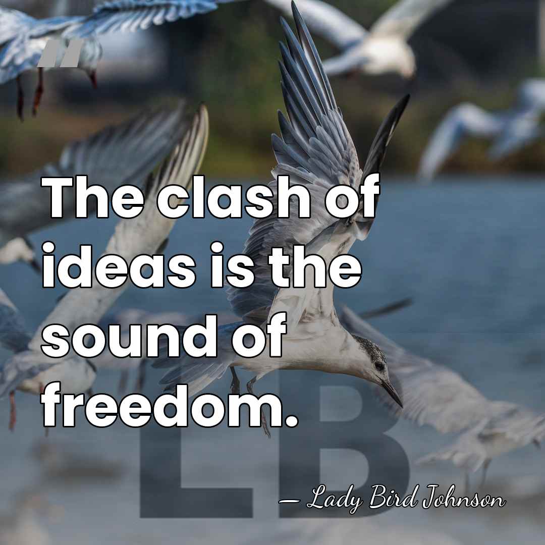The clash of ideas is the sound of freedom. - Lady Bird Johnson