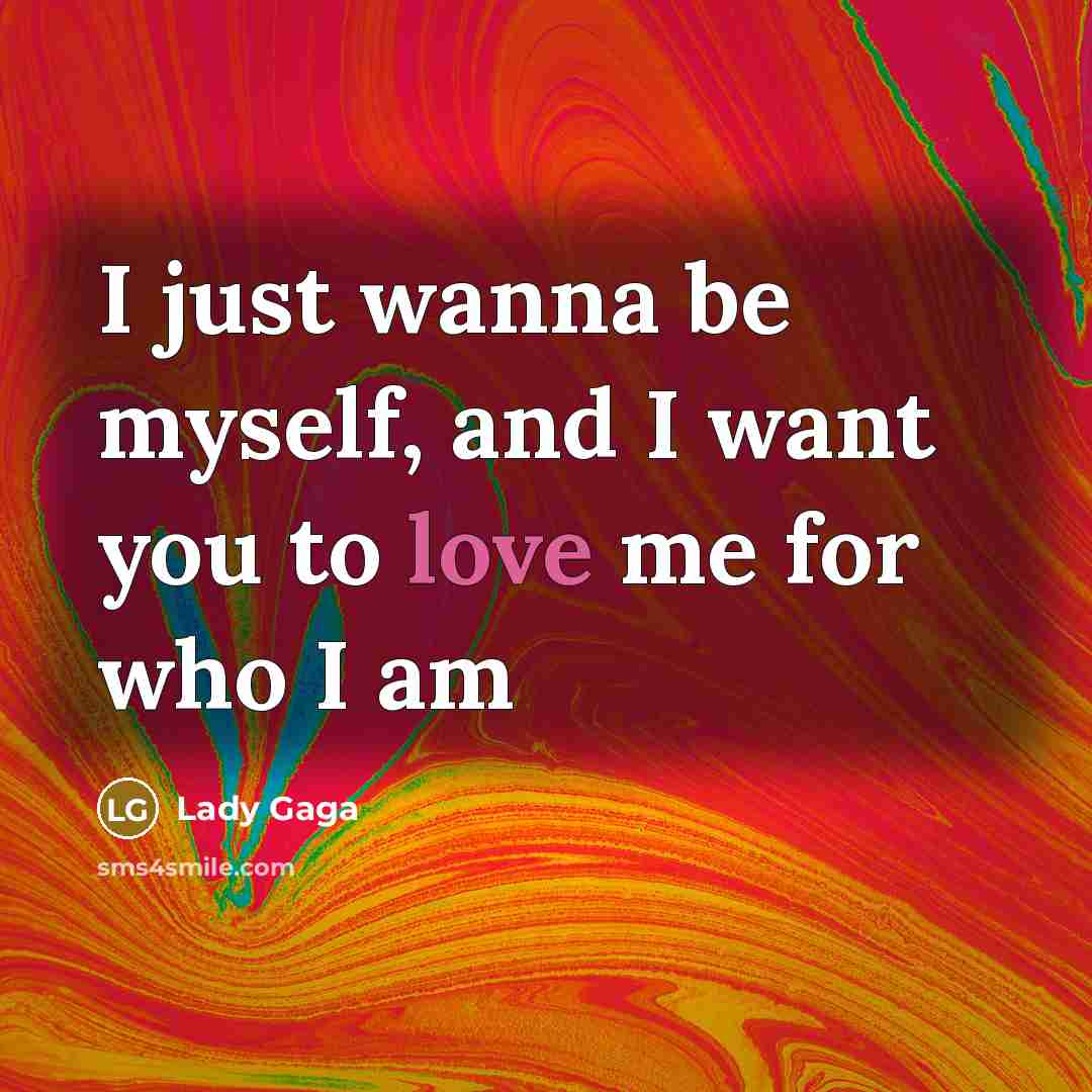“I just wanna be myself, and I want you to…” quote by Lady Gaga
