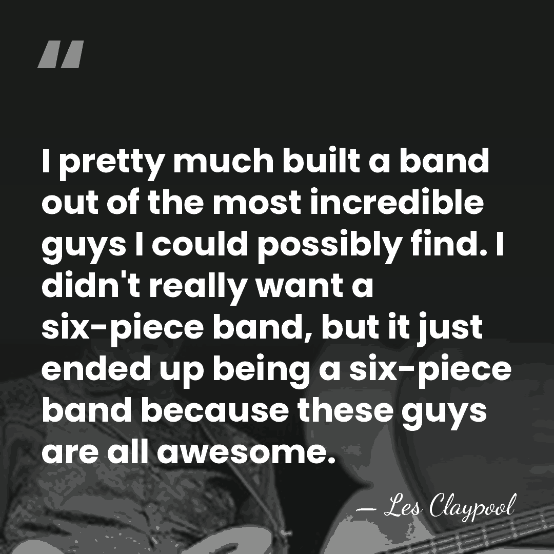 I pretty much built a band out of the most incredible guys&hellip; - Les Claypool