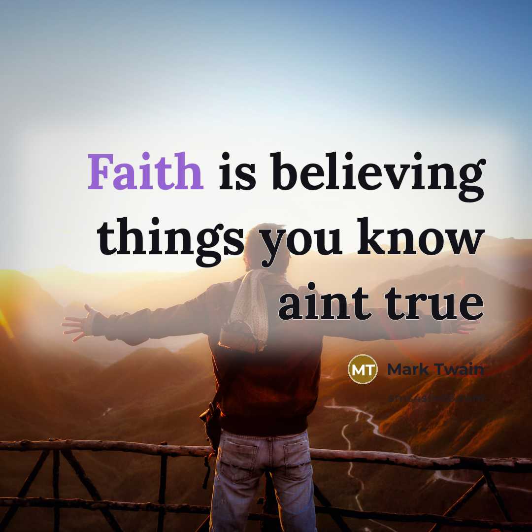 “Faith is believing things you know aint true…” quote by Mark Twain