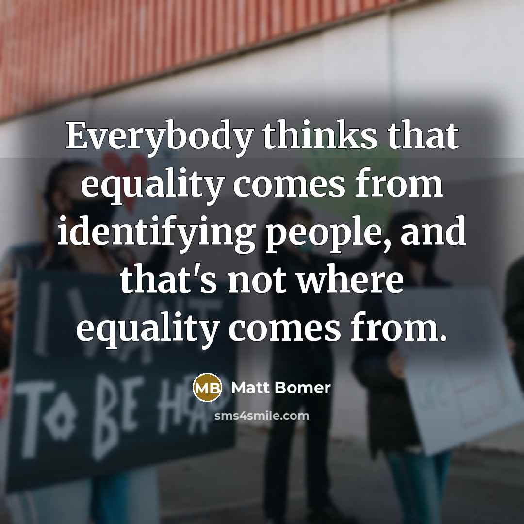 “Everybody thinks that equality comes from identifying people, and that's…” quote by Matt Bomer