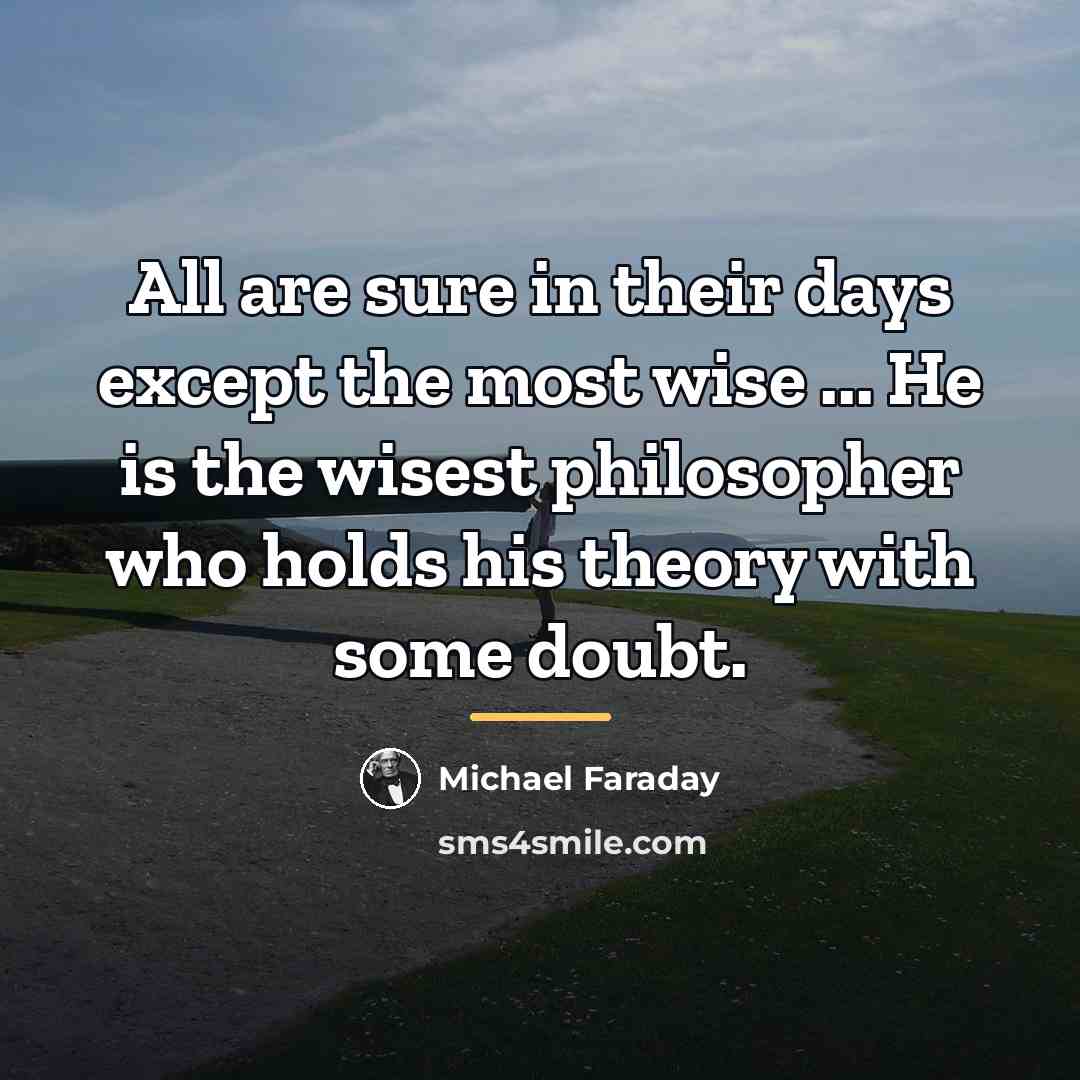 “All are sure in their days except the most wise…” quote by Michael Faraday